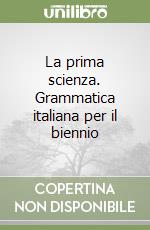 La prima scienza. Grammatica italiana per il biennio