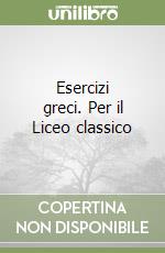 Esercizi greci. Per il Liceo classico libro