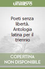 Poeti senza libertà. Antologia latina per il triennio libro