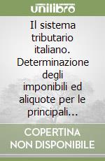 Il sistema tributario italiano. Determinazione degli imponibili ed aliquote per le principali imposte libro