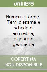 Numeri e forme. Temi d'esame e schede di aritmetica, algebra e geometria