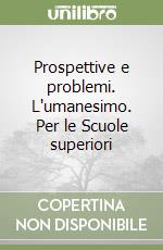 Prospettive e problemi. L'umanesimo. Per le Scuole superiori libro