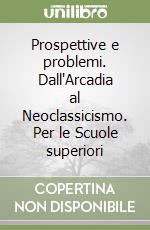 Prospettive e problemi. Dall'Arcadia al Neoclassicismo. Per le Scuole superiori libro