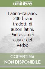 Latino-italiano. 200 brani tradotti di autori latini. Sintassi dei casi e del verbo libro