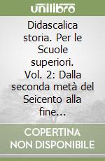 Didascalica storia. Per le Scuole superiori. Vol. 2: Dalla seconda metà del Seicento alla fine dell'Ottocento libro