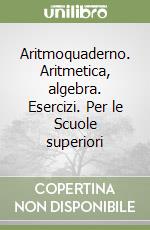 Aritmoquaderno. Aritmetica, algebra. Esercizi. Per le Scuole superiori libro