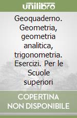 Geoquaderno. Geometria, geometria analitica, trigonometria. Esercizi. Per le Scuole superiori libro