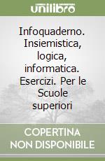 Infoquaderno. Insiemistica, logica, informatica. Esercizi. Per le Scuole superiori libro