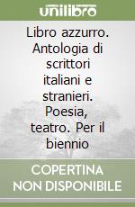 Libro azzurro. Antologia di scrittori italiani e stranieri. Poesia, teatro. Per il biennio libro