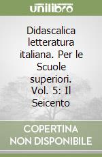 Didascalica letteratura italiana. Per le Scuole superiori. Vol. 5: Il Seicento libro