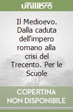 Il Medioevo. Dalla caduta dell'impero romano alla crisi del Trecento. Per le Scuole