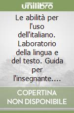 Le abilità per l'uso dell'italiano. Laboratorio della lingua e del testo. Guida per l'insegnante. Con floppy disk libro