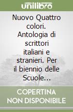 Nuovo Quattro colori. Antologia di scrittori italiani e stranieri. Per il biennio delle Scuole Superiori libro