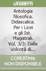 Antologia filosofica. Didascalica. Per i Licei e gli Ist. Magistrali. Vol. 3/3: Dalla volontà di vivere alla volontà libro