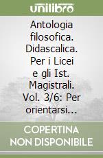 Antologia filosofica. Didascalica. Per i Licei e gli Ist. Magistrali. Vol. 3/6: Per orientarsi nella radura. Mappa libro