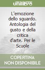 L'emozione dello sguardo. Antologia del gusto e della critica d'arte. Per le Scuole libro