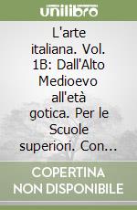 L'arte italiana. Vol. 1B: Dall'Alto Medioevo all'età gotica. Per le Scuole superiori. Con espansione online libro