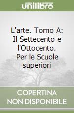 L'arte. Tomo A: Il Settecento e l'Ottocento. Per le Scuole superiori libro