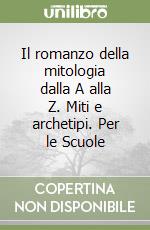 Il romanzo della mitologia dalla A alla Z. Miti e archetipi. Per le Scuole