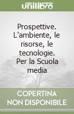 Prospettive. L'ambiente, le risorse, le tecnologie. Per la Scuola media libro