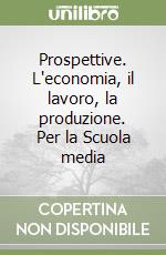 Prospettive. L'economia, il lavoro, la produzione. Per la Scuola media libro