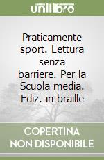 Praticamente sport. Lettura senza barriere. Per la Scuola media. Ediz. in braille libro