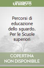 Percorsi di educazione dello sguardo. Per le Scuole superiori libro