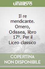 Il re mendicante. Omero, Odissea, libro 17°. Per il Liceo classico libro