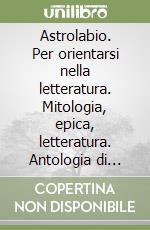 Astrolabio. Per orientarsi nella letteratura. Mitologia, epica, letteratura. Antologia di letture. Per la Scuola media libro