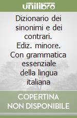 Dizionario dei sinonimi e dei contrari. Ediz. minore. Con grammatica essenziale della lingua italiana libro