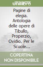 Pagine di elegia. Antologia delle opere di Tibullo, Properzio, Ovidio. Per le Scuole superiori libro