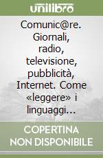 Comunic@re. Giornali, radio, televisione, pubblicità, Internet. Come «leggere» i linguaggi della comunicazione. Per le Scuole superiori