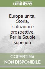 Europa unita. Storia, istituzioni e prospettive. Per le Scuole superiori