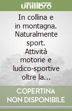 In collina e in montagna. Naturalmente sport. Attività motorie e ludico-sportive oltre la palestra. Per le Scuole superiori libro