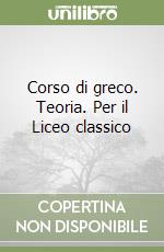 Corso di greco. Teoria. Per il Liceo classico libro