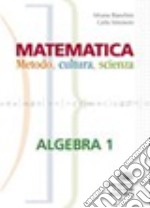 Matematica. Metodo; cultura; scienza. Algebra. Per le Scuole superiori. Con espansione online. Vol. 1 libro