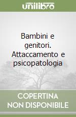 Bambini e genitori. Attaccamento e psicopatologia libro