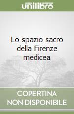 Lo spazio sacro della Firenze medicea libro