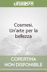 Cosmesi. Un'arte per la bellezza libro