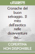 Cronache del buon selvaggio. Il mito dell'esotico nelle disavventure dei viaggiatori italiani libro