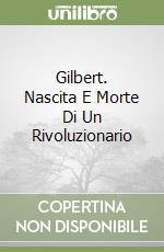 Gilbert. Nascita E Morte Di Un Rivoluzionario libro