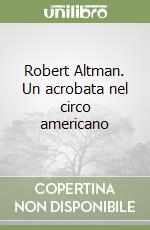 Robert Altman. Un acrobata nel circo americano libro