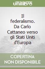 Il federalismo. Da Carlo Cattaneo verso gli Stati Uniti d'Europa libro