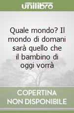 Quale mondo? Il mondo di domani sarà quello che il bambino di oggi vorrà