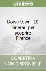 Down town. 10 itinerari per scoprire Firenze libro