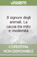 Il signore degli animali. La caccia tra mito e modernità libro