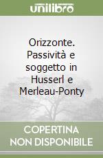 Orizzonte. Passività e soggetto in Husserl e Merleau-Ponty libro