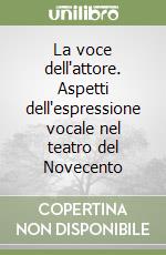 La voce dell'attore. Aspetti dell'espressione vocale nel teatro del Novecento