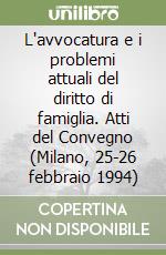 L'avvocatura e i problemi attuali del diritto di famiglia. Atti del Convegno (Milano, 25-26 febbraio 1994) libro