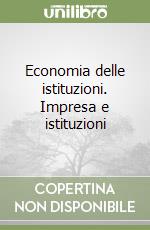 Economia delle istituzioni. Impresa e istituzioni libro